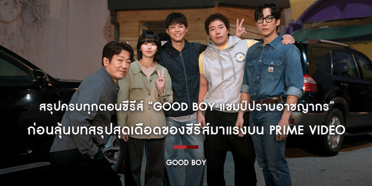 สรุปครบทุกตอนซีรีส์ “GOOD BOY แชมป์ปราบอาชญากร” ก่อนลุ้นบทสรุปสุดเดือดของซีรีส์มาแรงบน Prime Video